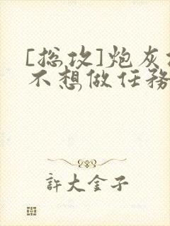 [总攻]炮灰攻不想做任务