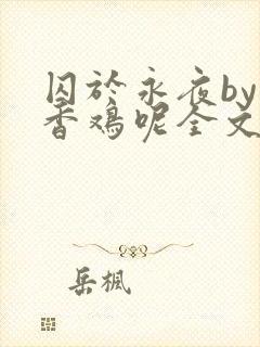 囚于永夜by麦香鸡呢全文免费阅读无弹窗番外