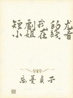 短剧我的尤物大小姐在线看免费