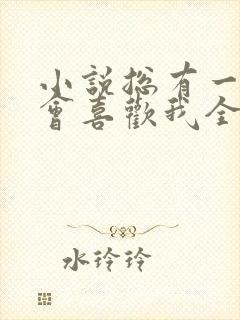 小说总有一天你会喜欢我全文免费阅读