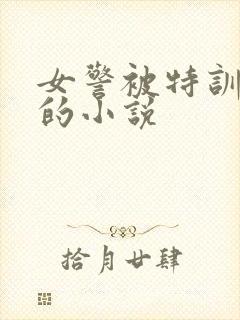 女警被特训卧底的小说