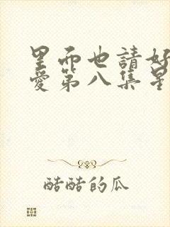 里面也请好好疼爱第八集星辰动漫