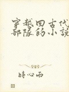 穿越回古代打造部队的小说