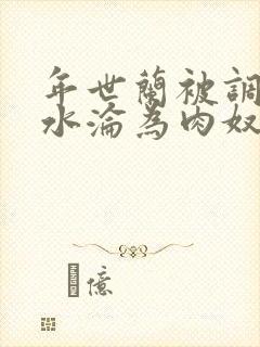 年世兰被调教喷水沦为肉奴小说