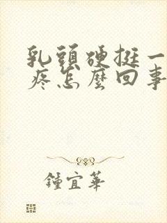 乳头硬挺一碰就疼怎么回事