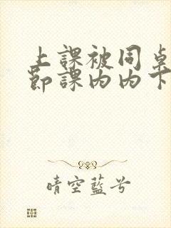 上课被同桌扣一节课内内下面免费观