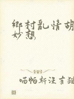 乡村乱情胡奇思妙想