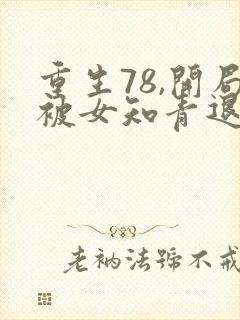 重生78,开局被女知青退婚在线阅读阅读全文