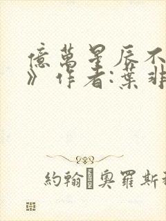 亿万星辰不及你》作者:叶非夜