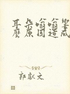 耳朵嗡嗡响是什么原因造成的