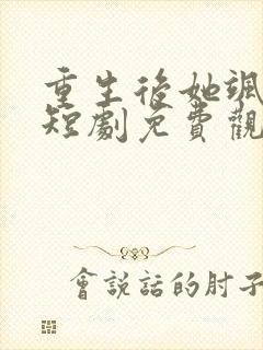 重生后她飒爆了短剧免费观看全集高清