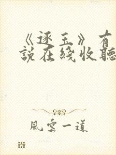 《逐玉》有声小说在线收听