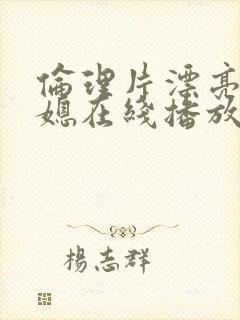 伦理片漂亮的儿媳在线播放免费观看