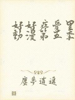 好好疼爱里面的动漫第五季