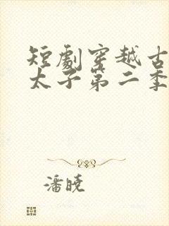 短剧穿越古代当太子第二季