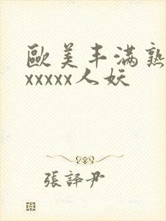 欧美丰满熟妇乱xxxxx人妖
