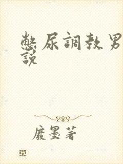 憋尿调教男男小说