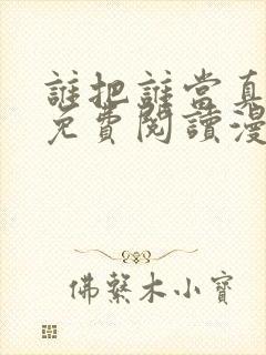 谁把谁当真漫画免费阅读漫画