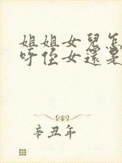 姐姐女儿怎么称呼侄女还是外甥女