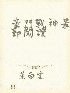 豪门战神最新章节阅读