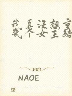 我真没想重生啊几个女主结局