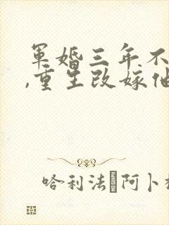 军婚三年不圆房,重生改嫁他首长全文收听
