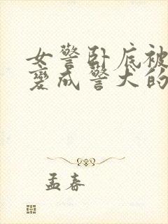 女警卧底被女警变成警犬的小说