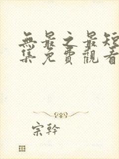 无最之最短剧全集免费观看