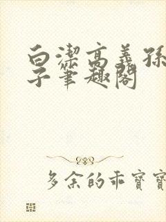 白洁高义孙倩东子笔趣阁