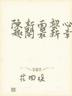 陈斯南黎心软笔趣阁最新章节封面