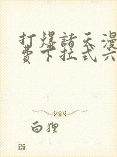 打爆诸天漫画免费下拉式六漫画