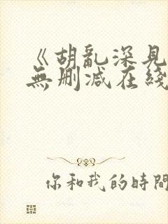 《胡乱深见君》无删减在线观看