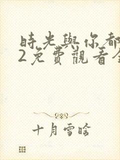 时光与你都很甜2免费观看全集电视剧