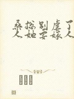 桑总别虐了,夫人她要嫁人了短剧