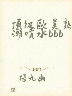 顶级欧美熟妇高潮喷水bbb