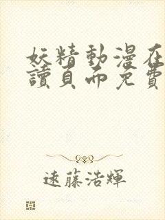 妖精动漫在线阅读页面免费漫画入口下拉式