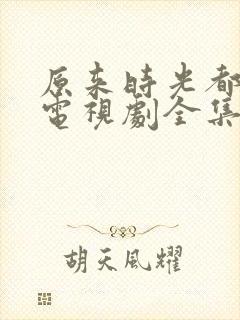 原来时光都记得电视剧全集免费观看