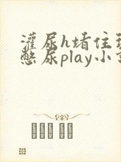 灌尿h堵住玩弄憋尿play小说男男