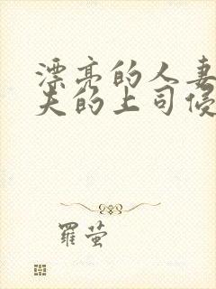 漂亮的人妻被丈夫的上司侵犯