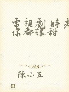 电视剧 时光和你都很甜