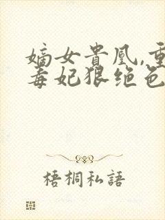 嫡女贵凰,重生毒妃狠绝色