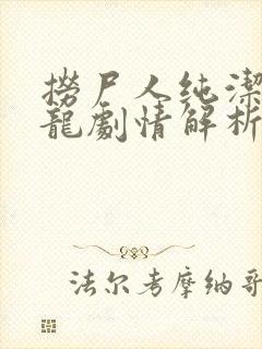 捞尸人纯洁滴小龙剧情解析