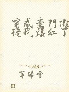 穿成豪门假少爷后我爆红了番外