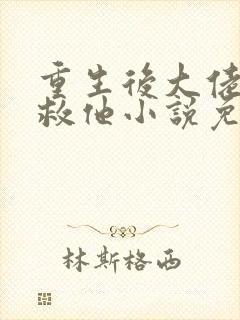 重生后大佬让我救他小说免费阅读