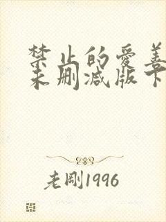 禁止的爱善良的未删减版下载