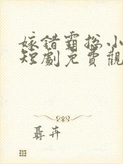 嫁错霸总小甜妻短剧免费观看全集