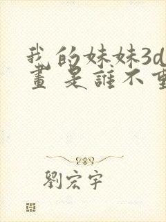 我的妹妹3d漫画 是谁不重要