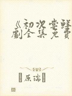 《初次尝鲜》短剧全集免费观看封面