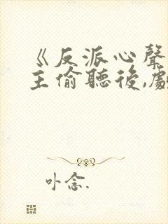 《反派心声被女主偷听后,剧情崩了》