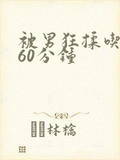 被男狂揉吃奶胸60分钟